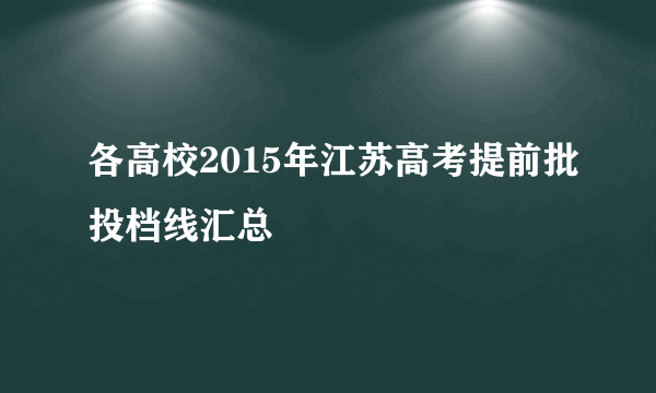 各高校2015年江苏高考提前批投档线汇总