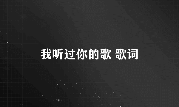 我听过你的歌 歌词