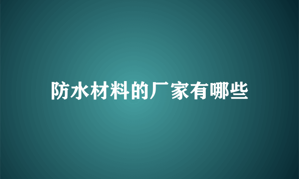 防水材料的厂家有哪些