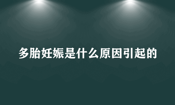 多胎妊娠是什么原因引起的