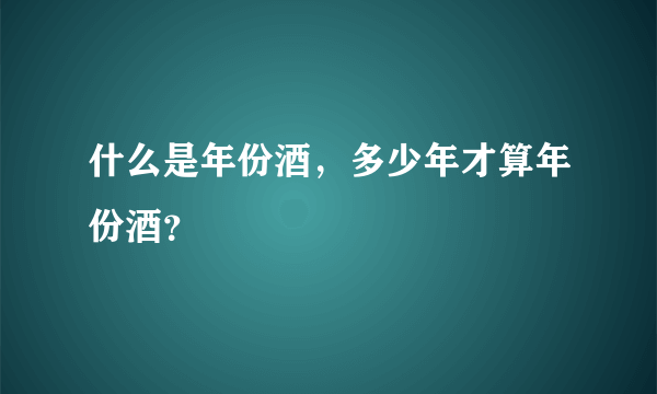 什么是年份酒，多少年才算年份酒？