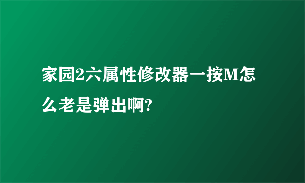 家园2六属性修改器一按M怎么老是弹出啊?