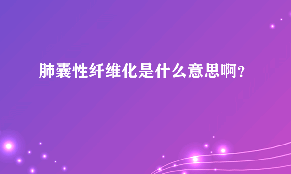 肺囊性纤维化是什么意思啊？