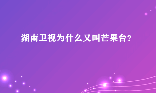 湖南卫视为什么又叫芒果台？