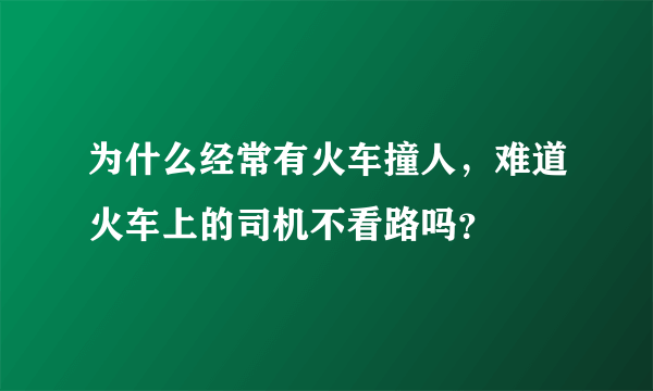 为什么经常有火车撞人，难道火车上的司机不看路吗？