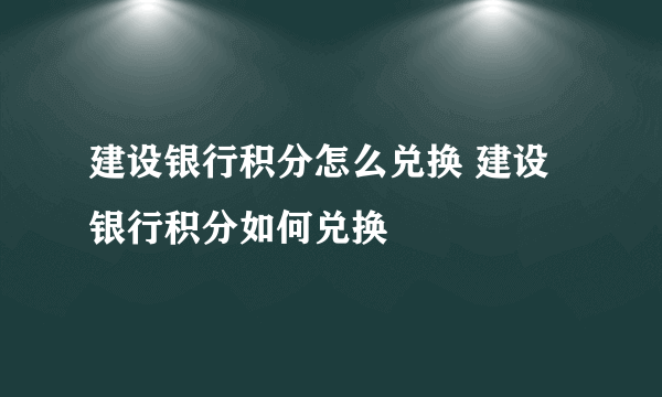 建设银行积分怎么兑换 建设银行积分如何兑换