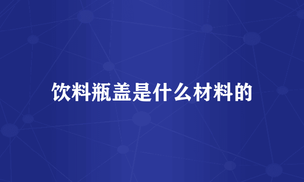 饮料瓶盖是什么材料的