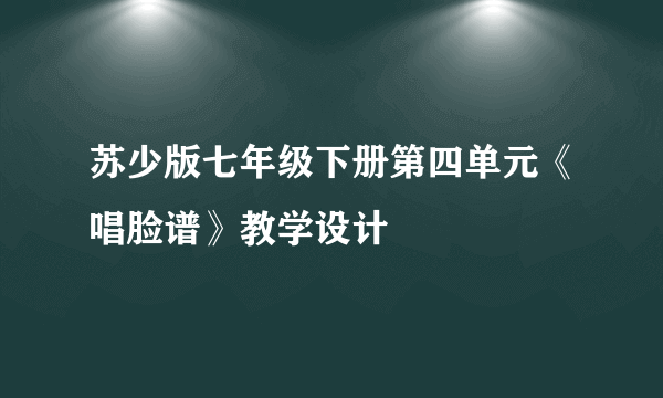 苏少版七年级下册第四单元《唱脸谱》教学设计