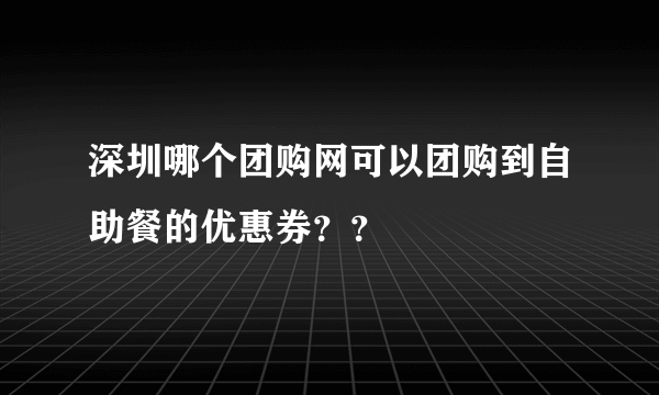 深圳哪个团购网可以团购到自助餐的优惠券？？