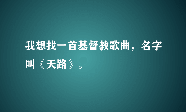 我想找一首基督教歌曲，名字叫《天路》。