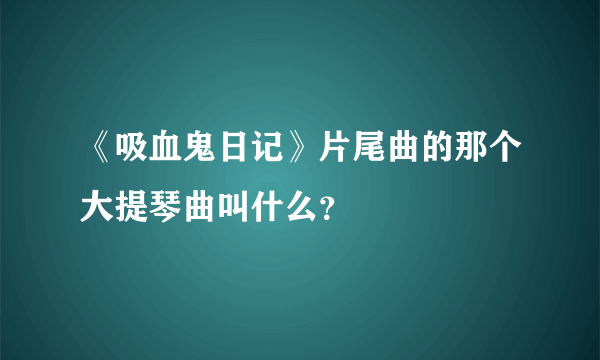 《吸血鬼日记》片尾曲的那个大提琴曲叫什么？