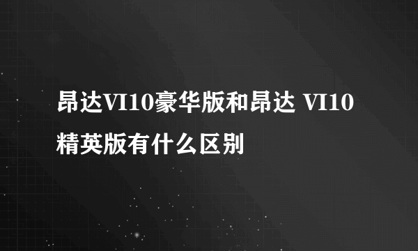 昂达VI10豪华版和昂达 VI10精英版有什么区别