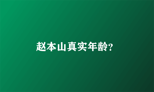 赵本山真实年龄？