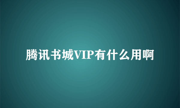 腾讯书城VIP有什么用啊