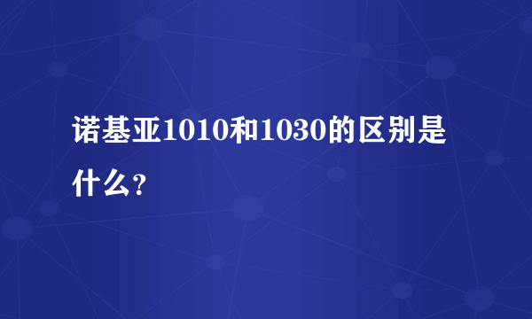 诺基亚1010和1030的区别是什么？