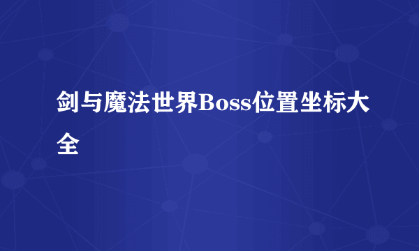 剑与魔法世界Boss位置坐标大全