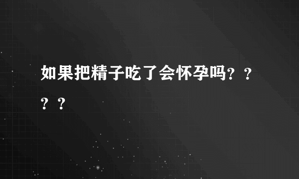 如果把精子吃了会怀孕吗？？？？