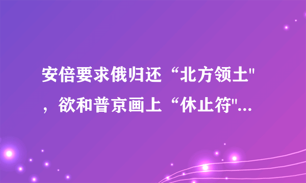 安倍要求俄归还“北方领土