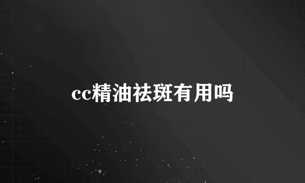 cc精油祛斑有用吗