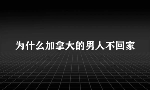 为什么加拿大的男人不回家