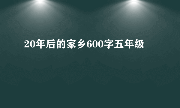 20年后的家乡600字五年级