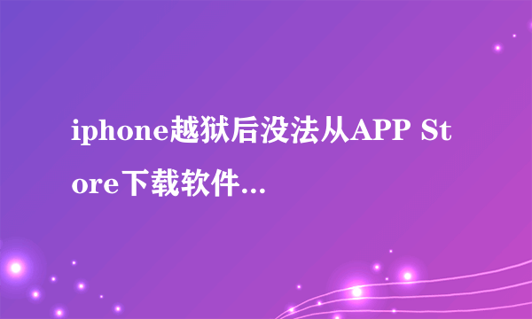 iphone越狱后没法从APP Store下载软件,如何解决?