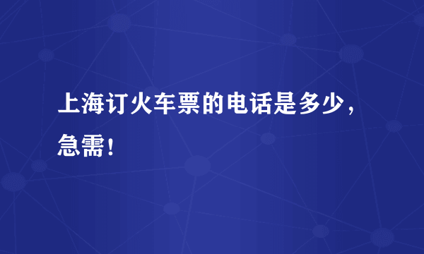 上海订火车票的电话是多少，急需！