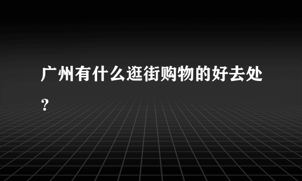 广州有什么逛街购物的好去处？