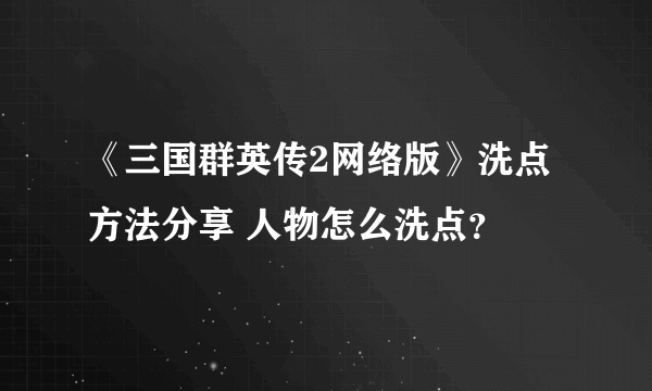 《三国群英传2网络版》洗点方法分享 人物怎么洗点？