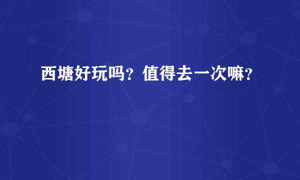 西塘好玩吗？值得去一次嘛？