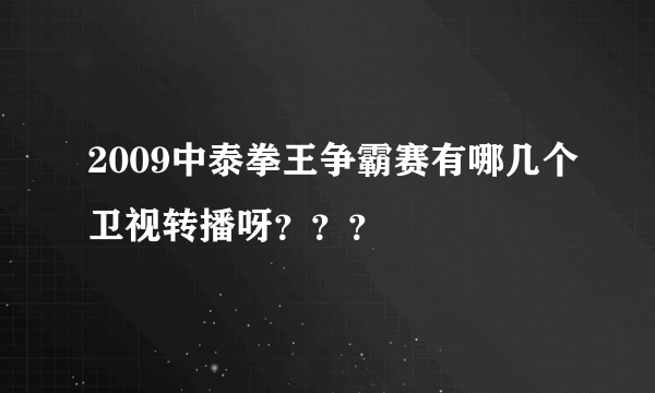 2009中泰拳王争霸赛有哪几个卫视转播呀？？？