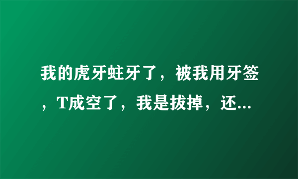 我的虎牙蛀牙了，被我用牙签，T成空了，我是拔掉，还是...