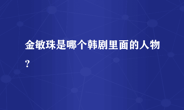 金敏珠是哪个韩剧里面的人物？