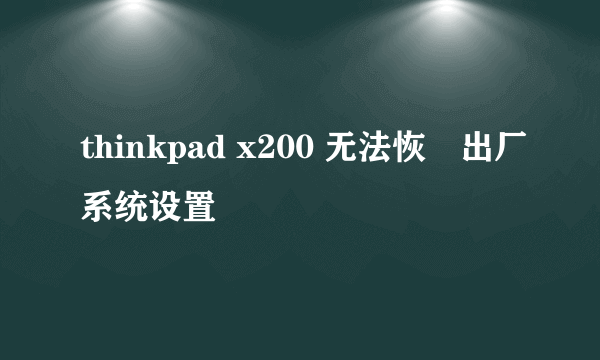 thinkpad x200 无法恢復出厂系统设置