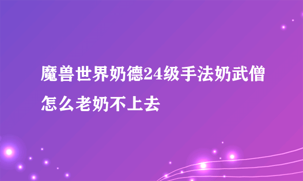 魔兽世界奶德24级手法奶武僧怎么老奶不上去