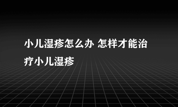 小儿湿疹怎么办 怎样才能治疗小儿湿疹