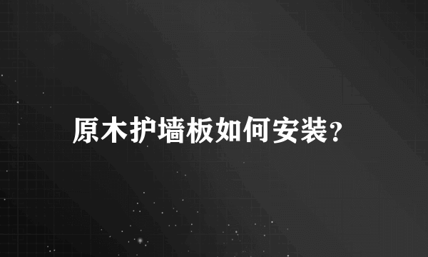 原木护墙板如何安装？