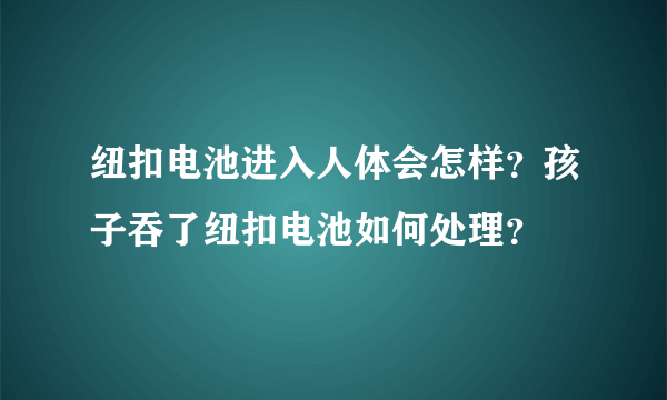 纽扣电池进入人体会怎样？孩子吞了纽扣电池如何处理？