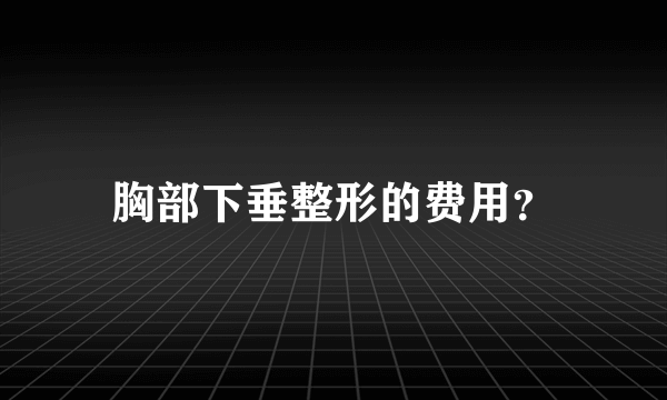 胸部下垂整形的费用？