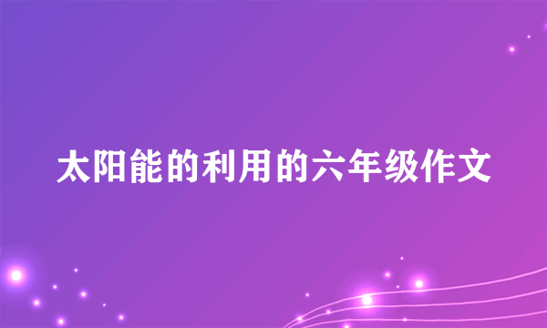 太阳能的利用的六年级作文