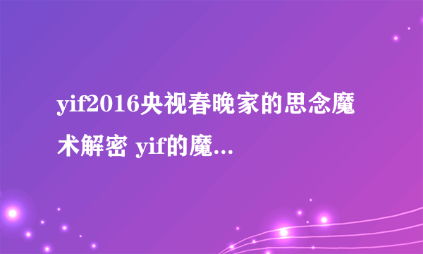 yif2016央视春晚家的思念魔术解密 yif的魔术是怎么变的