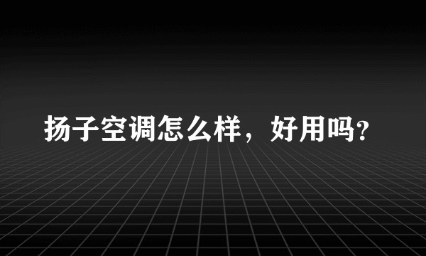 扬子空调怎么样，好用吗？