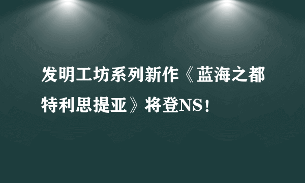 发明工坊系列新作《蓝海之都特利思提亚》将登NS！