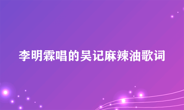 李明霖唱的吴记麻辣油歌词