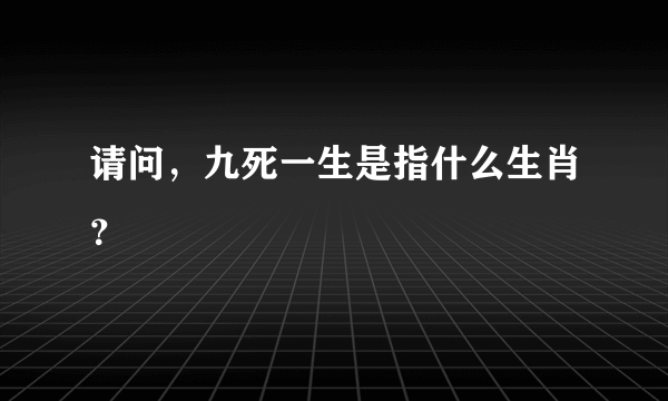 请问，九死一生是指什么生肖？