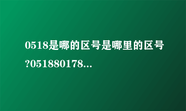 0518是哪的区号是哪里的区号?051880178225是什么号码？