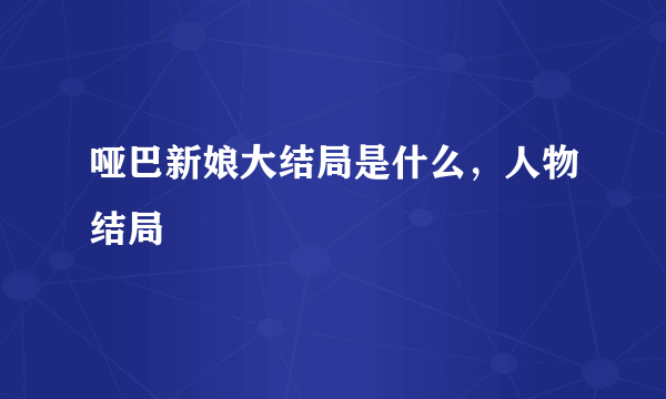 哑巴新娘大结局是什么，人物结局