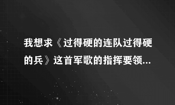 我想求《过得硬的连队过得硬的兵》这首军歌的指挥要领，要有视频更好了，谢谢朋友的帮助。