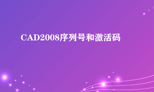 CAD2008序列号和激活码