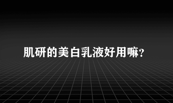 肌研的美白乳液好用嘛？